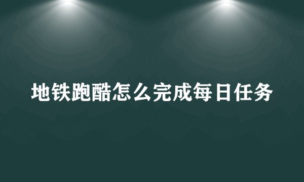 地铁跑酷怎么完成每日任务
