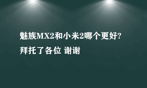 魅族MX2和小米2哪个更好?拜托了各位 谢谢