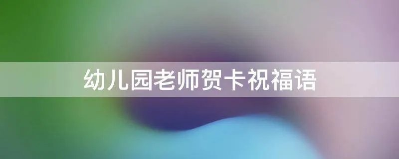 幼儿园老师贺卡祝福语