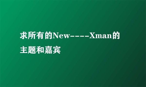 求所有的New----Xman的主题和嘉宾