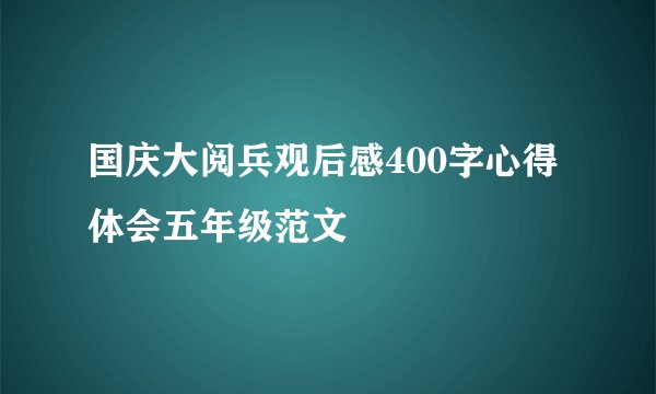 国庆大阅兵观后感400字心得体会五年级范文