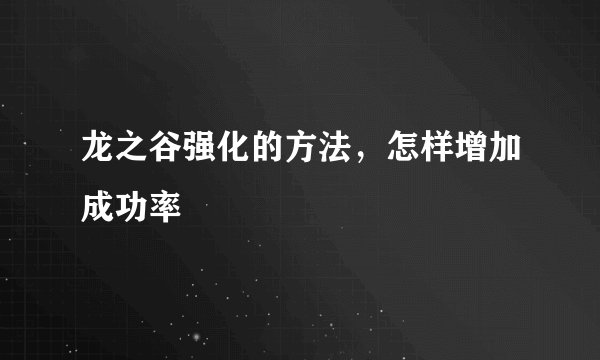 龙之谷强化的方法，怎样增加成功率