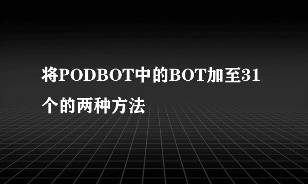 将PODBOT中的BOT加至31个的两种方法