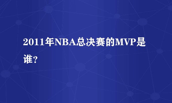 2011年NBA总决赛的MVP是谁？
