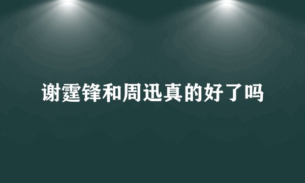 谢霆锋和周迅真的好了吗