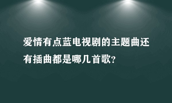 爱情有点蓝电视剧的主题曲还有插曲都是哪几首歌？