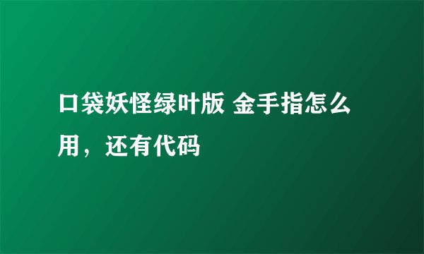 口袋妖怪绿叶版 金手指怎么用，还有代码
