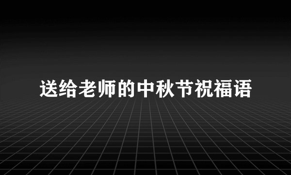 送给老师的中秋节祝福语