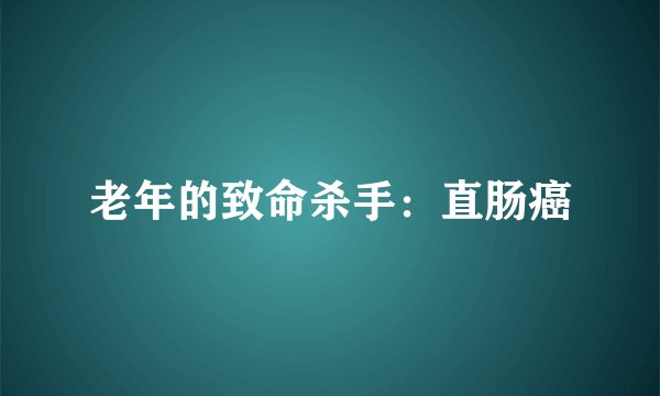 老年的致命杀手：直肠癌