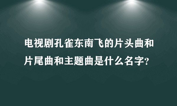 电视剧孔雀东南飞的片头曲和片尾曲和主题曲是什么名字？