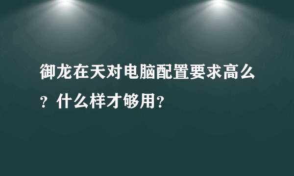 御龙在天对电脑配置要求高么?什么样才够用?