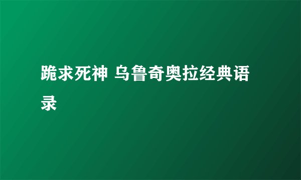 跪求死神 乌鲁奇奥拉经典语录