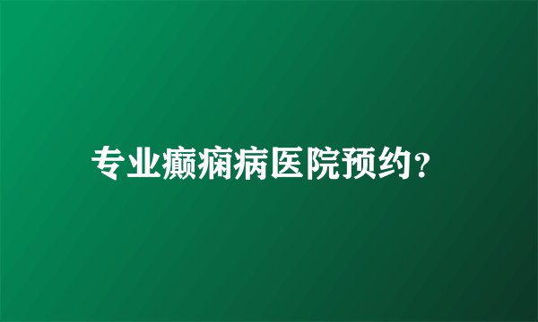 专业癫痫病医院预约？