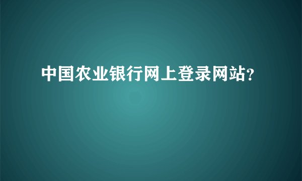 中国农业银行网上登录网站？