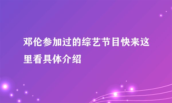 邓伦参加过的综艺节目快来这里看具体介绍