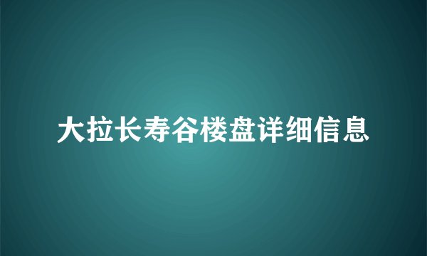 大拉长寿谷楼盘详细信息