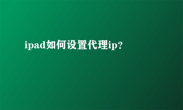 ipad如何设置代理ip?
