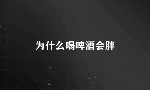 为什么喝啤酒会胖