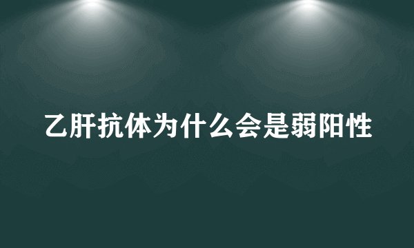 乙肝抗体为什么会是弱阳性