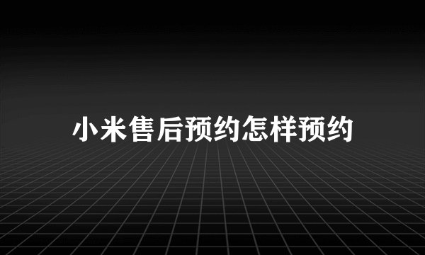 小米售后预约怎样预约