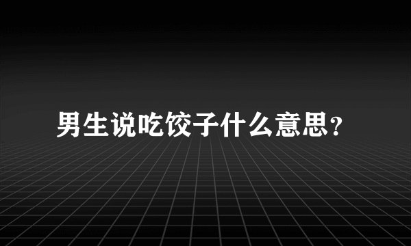 男生说吃饺子什么意思？