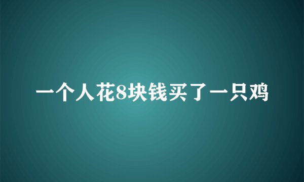 一个人花8块钱买了一只鸡