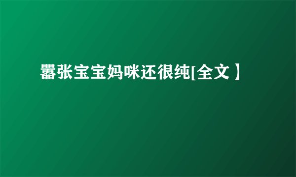 嚣张宝宝妈咪还很纯[全文】