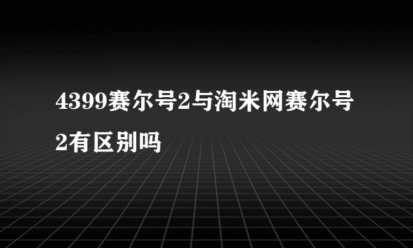 4399赛尔号2与淘米网赛尔号2有区别吗