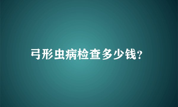 弓形虫病检查多少钱？
