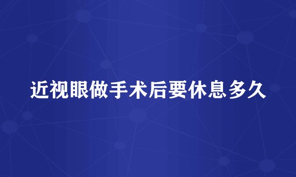 近视眼做手术后要休息多久
