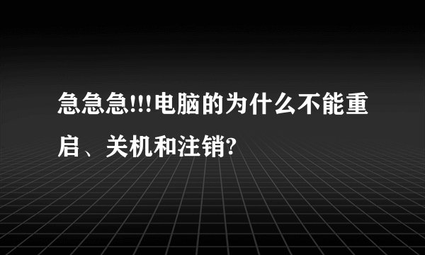 急急急!!!电脑的为什么不能重启、关机和注销?