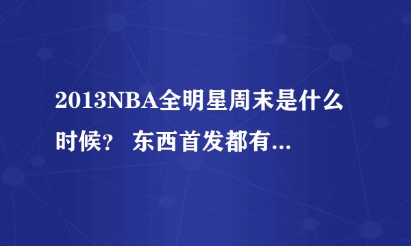 2013NBA全明星周末是什么时候？ 东西首发都有谁？拜托各位大神