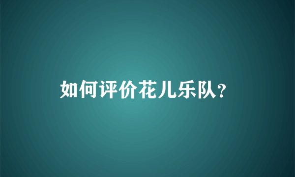 如何评价花儿乐队？