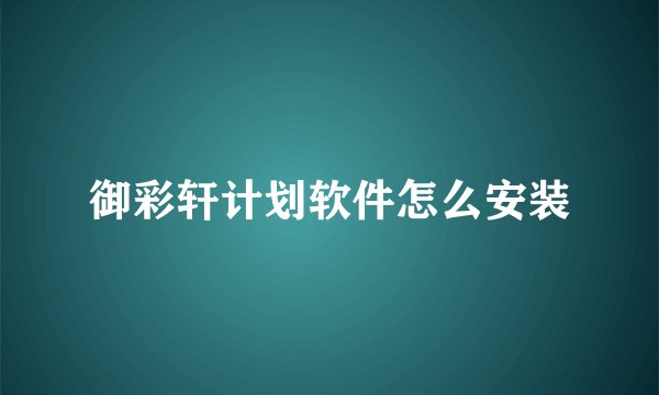 御彩轩计划软件怎么安装