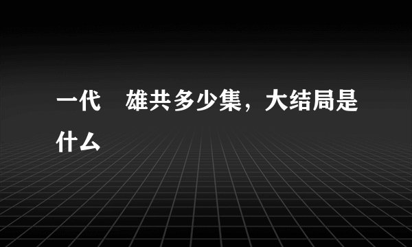 一代梟雄共多少集，大结局是什厶