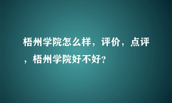 梧州学院怎么样，评价，点评，梧州学院好不好？