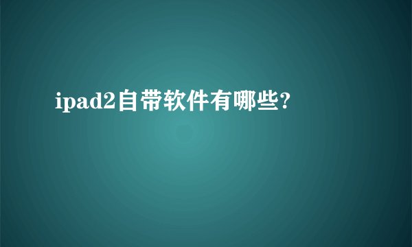 ipad2自带软件有哪些?