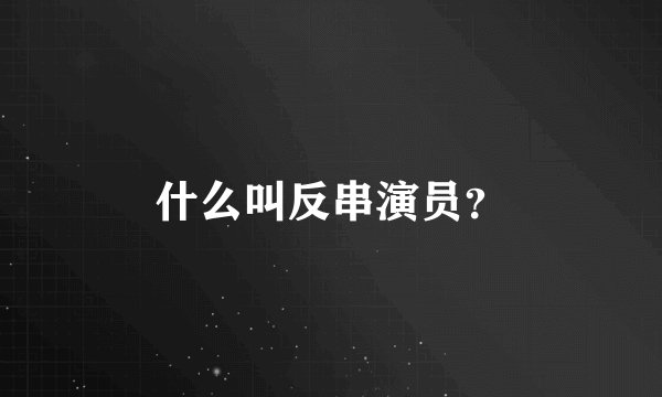 什么叫反串演员？
