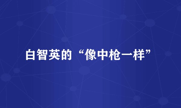 白智英的“像中枪一样”