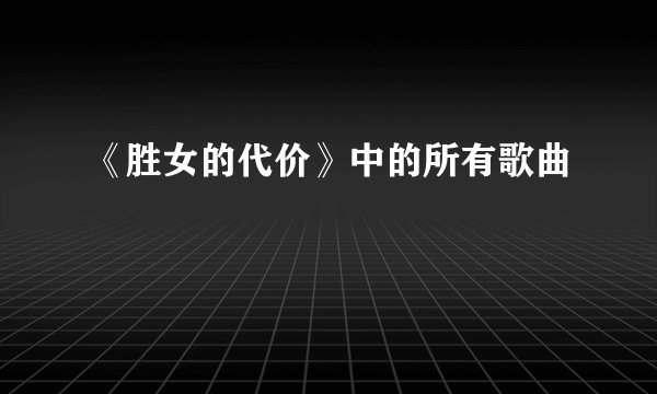 《胜女的代价》中的所有歌曲
