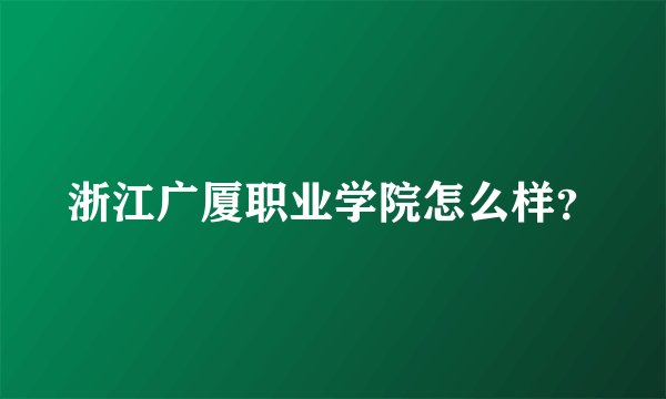 浙江广厦职业学院怎么样？