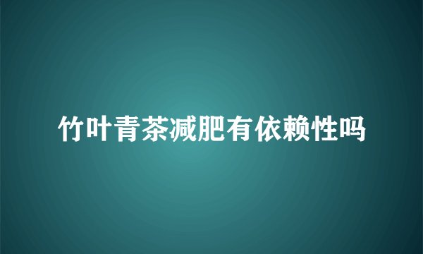 竹叶青茶减肥有依赖性吗