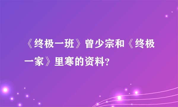 《终极一班》曾少宗和《终极一家》里寒的资料？