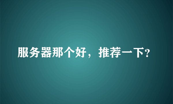 服务器那个好,推荐一下?