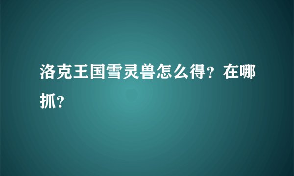 洛克王国雪灵兽怎么得？在哪抓？