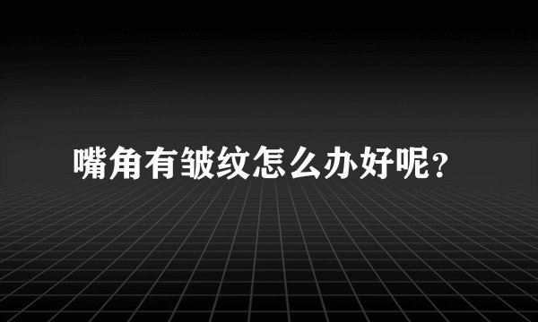 嘴角有皱纹怎么办好呢？