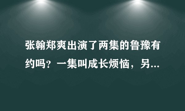 张翰郑爽出演了两集的鲁豫有约吗？一集叫成长烦恼，另一集叫什么？