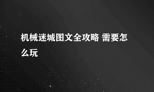 机械迷城图文全攻略 需要怎么玩