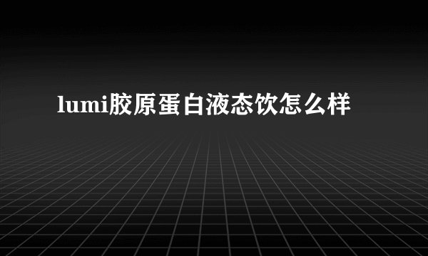 lumi胶原蛋白液态饮怎么样