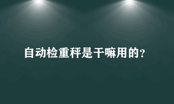 自动检重秤是干嘛用的？